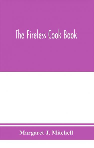 The fireless cook book; a manual of the construction and use of appliances for cooking by retained heat with 250 recipes