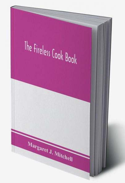 The fireless cook book; a manual of the construction and use of appliances for cooking by retained heat with 250 recipes