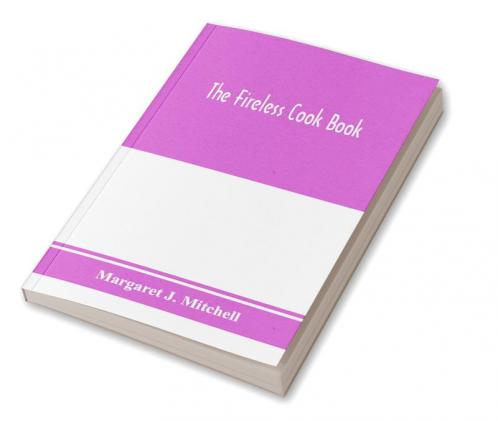 The fireless cook book; a manual of the construction and use of appliances for cooking by retained heat with 250 recipes