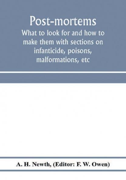 Post-mortems; what to look for and how to make them with sections on infanticide poisons malformations etc