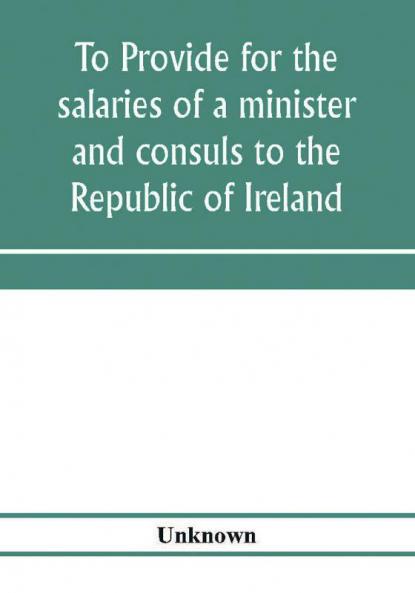 To provide for the salaries of a minister and consuls to the Republic of Ireland. Hearings before the Committee on Foreign Affairs House of Representatives Sixty-sixth Congress second session on H.R. 3404. December 12 13 1919