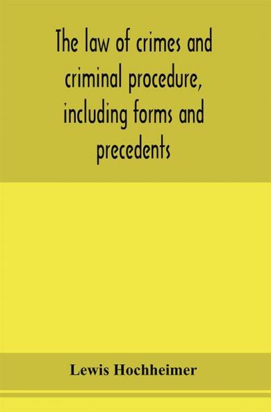 The law of crimes and criminal procedure including forms and precedents