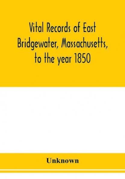 Vital records of East Bridgewater Massachusetts to the year 1850