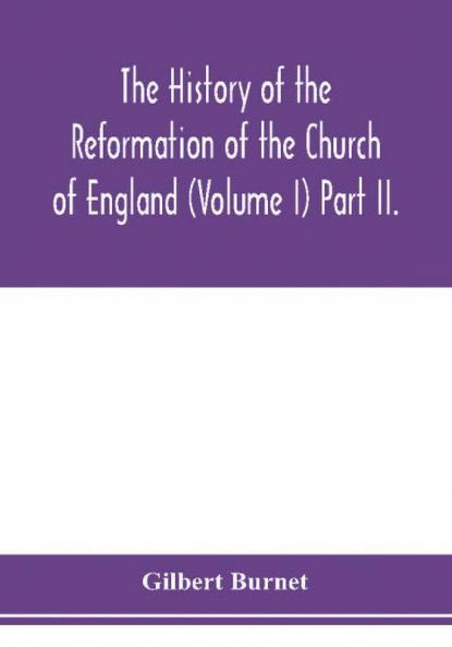 The history of the Reformation of the Church of England (Volume I) Part II.