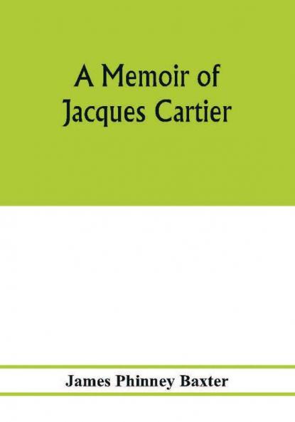 A memoir of Jacques Cartier sieur de Limoilou his voyages to the St. Lawrence a bibliography and a facsimile of the manuscript of 1534