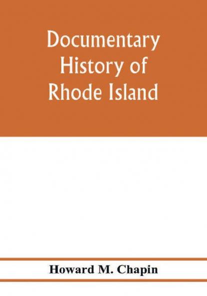 Documentary history of Rhode Island; Being the History of the Towns of Providence and Warwick to 1649 and of the Colony to 1647.