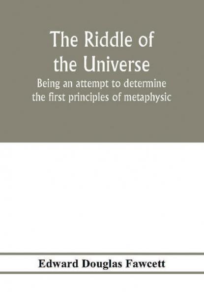 The riddle of the universe; being an attempt to determine the first principles of metaphysic considered as an inquiry into the conditions and import of consciousness