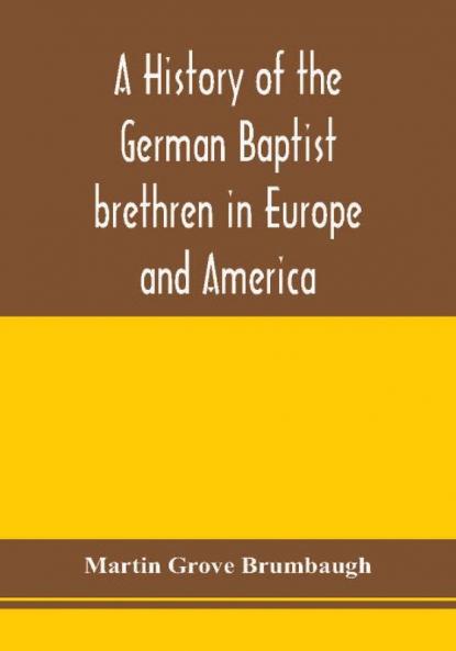 A history of the German Baptist brethren in Europe and America