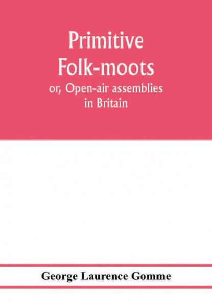 Primitive folk-moots; or Open-air assemblies in Britain