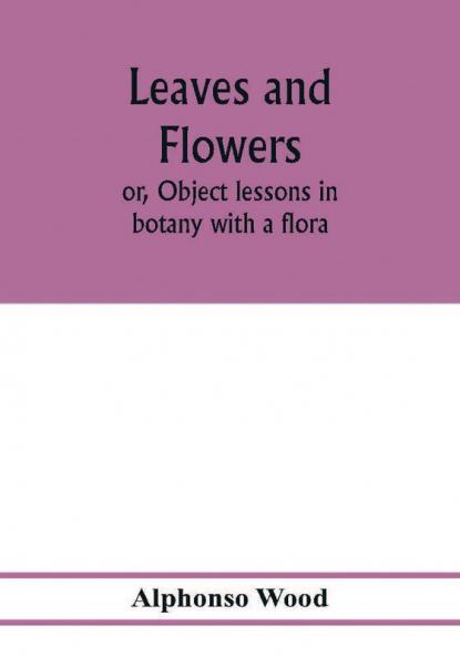Leaves and flowers; or Object lessons in botany with a flora