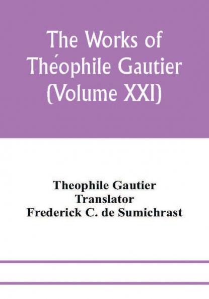 The works of The��ophile Gautier (Volume XXI); Militona The Nightingales. The Marchioness's Lap-Dog Omphale; A Rococo Story