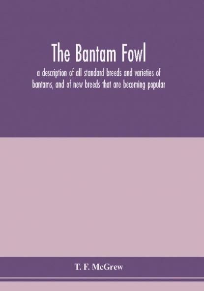 The bantam fowl; a description of all standard breeds and varieties of bantams and of new breeds that are becoming popular