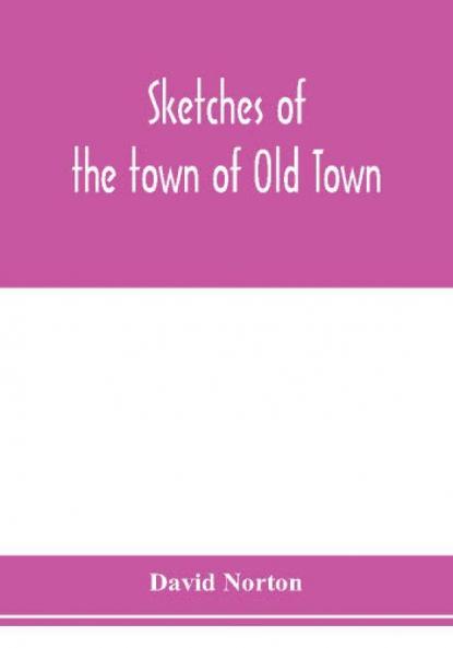 Sketches of the town of Old Town Penobscot County Maine from its earliest settlement to 1879; with biographical sketches