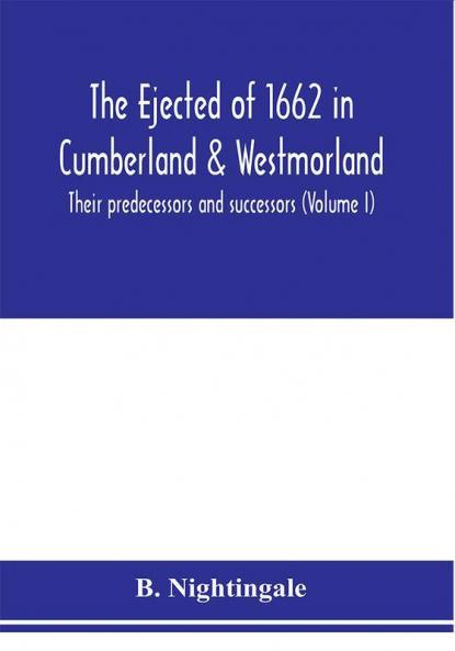 The ejected of 1662 in Cumberland & Westmorland their predecessors and successors (Volume I)