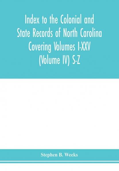 Index to the Colonial and State records of North Carolina Covering Volumes I-XXV (Volume IV) S-Z
