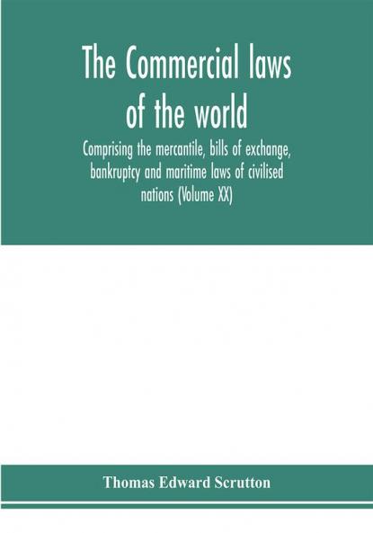 The Commercial laws of the world comprising the mercantile bills of exchange bankruptcy and maritime laws of civilised nations (Volume XX)
