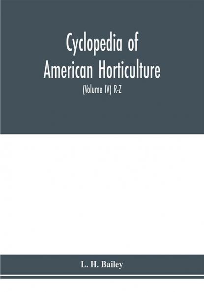 Cyclopedia of American horticulture comprising suggestions for cultivation of horticultural plants descriptions of the species of fruits vegetables flowers and ornamental plants sold in the United States and Canada together with geographical and biog