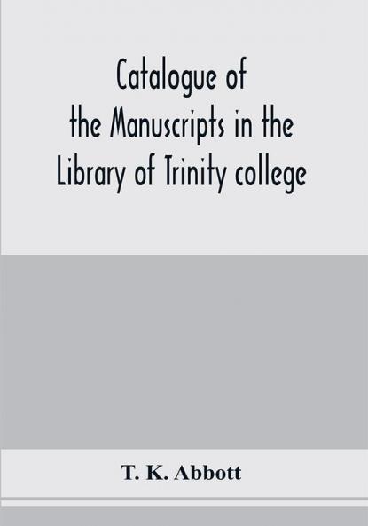 Catalogue of the manuscripts in the Library of Trinity college Dublin to which is added a list of the Fagel collection of maps in the same library