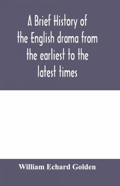 A brief history of the English drama from the earliest to the latest times