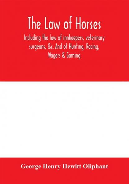 The law of horses including the law of innkeepers veterinary surgeons &c. And of Hunting Racing Wagers & Gaming.