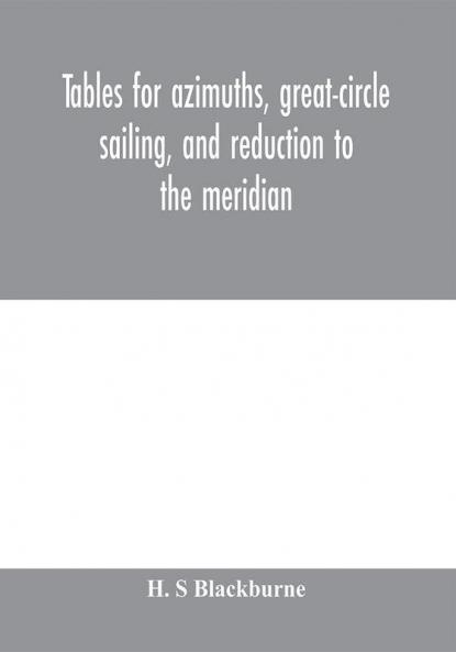 Tables for azimuths great-circle sailing and reduction to the meridian