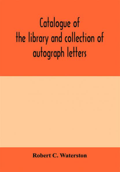 Catalogue of the library and collection of autograph letters papers and documents bequeathed to the Massachusetts Historical Society