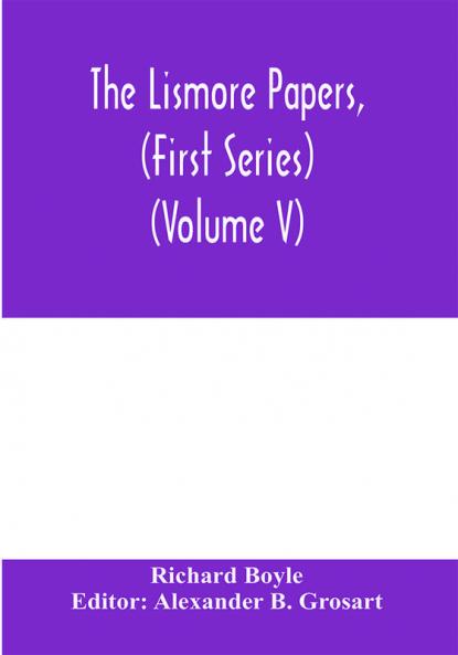 The Lismore papers (First Series) Autobiographical notes remembrances and diaries of Sir Richard Boyle first and 'great' Earl of Cork (Volume V)