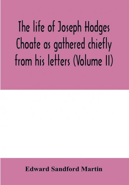 The life of Joseph Hodges Choate as gathered chiefly from his letters (Volume II)
