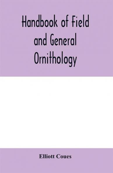 Handbook of field and general ornithology; a manual of the structure and classification of birds