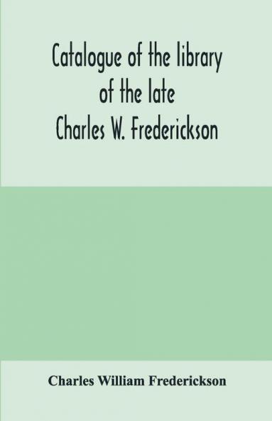 Catalogue of the library of the late Charles W. Frederickson. Sold by order of the Administrator; A Carefully Selected and valuable collection of English literature comprising a large number of first and other rare editions especially of Byron Gray Ke
