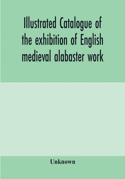 Illustrated catalogue of the exhibition of English medieval alabaster work