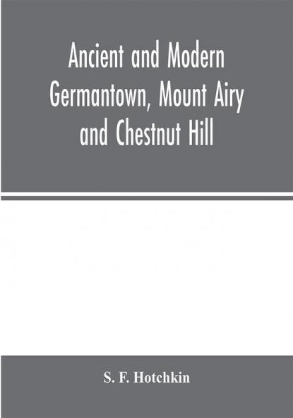 Ancient and modern Germantown Mount Airy and Chestnut Hill