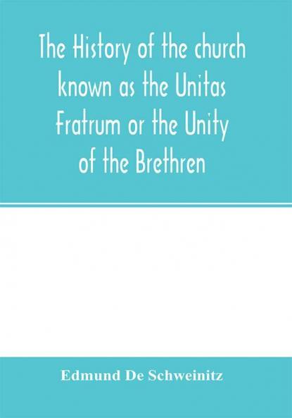 The history of the church known as the Unitas Fratrum or the Unity of the Brethren