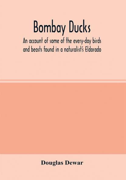 Bombay ducks; an account of some of the every-day birds and beasts found in a naturalist's Eldorado