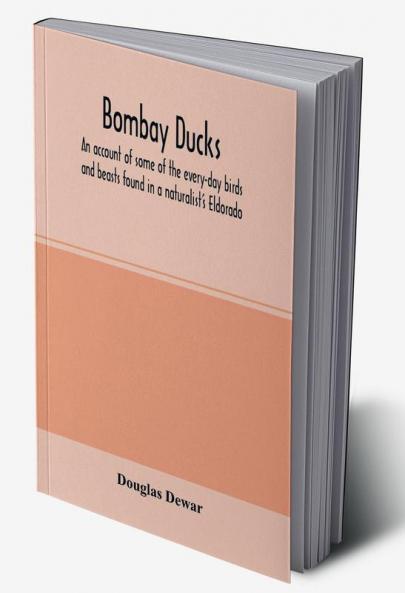 Bombay ducks; an account of some of the every-day birds and beasts found in a naturalist's Eldorado