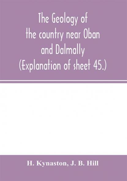 The geology of the country near Oban and Dalmally. (Explanation of sheet 45.)