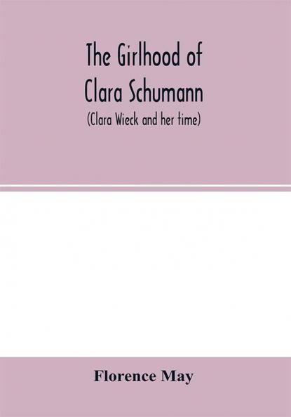 The girlhood of Clara Schumann (Clara Wieck and her time)