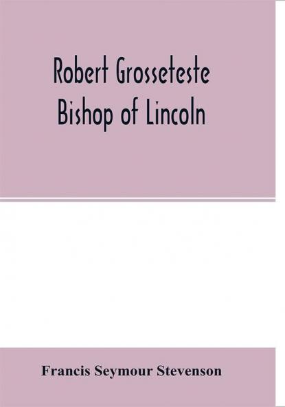 Robert Grosseteste bishop of Lincoln; a contribution to the religious political and intellectual history of the thirteenth century