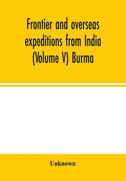 Frontier and overseas expeditions from India (Volume V) Burma