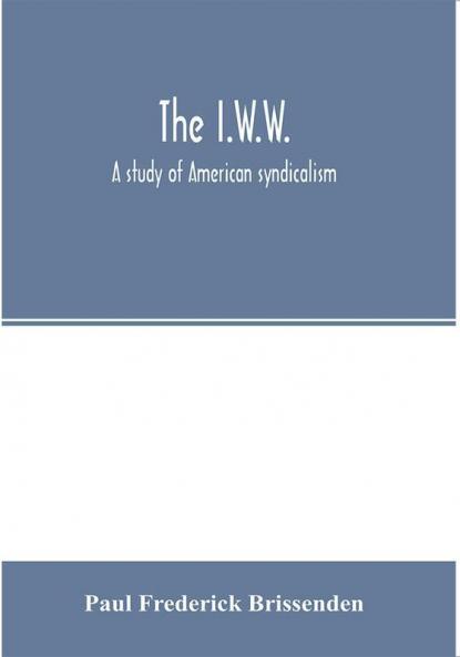The I.W.W.; a study of American syndicalism