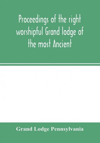 Proceedings of the right worshipful Grand lodge of the most Ancient and honorable fraternity of free and accepted masons of Pennsylvania and Masonic jurisdiction thereunto belonging at its celebration of the sesqui-centennial anniversary of the initiati
