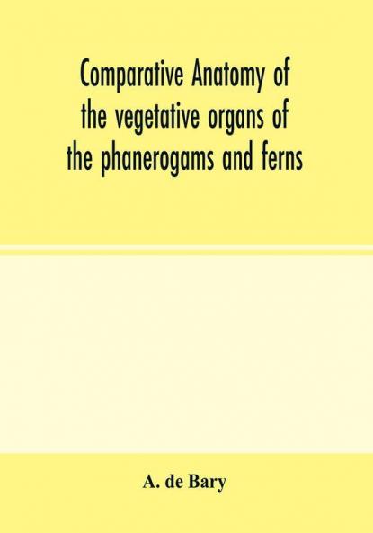 Comparative anatomy of the vegetative organs of the phanerogams and ferns