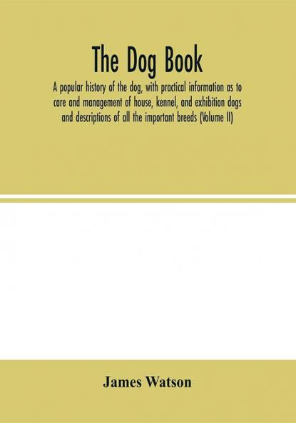 The dog book. A popular history of the dog with practical information as to care and management of house kennel and exhibition dogs; and descriptions of all the important breeds (Volume  II)