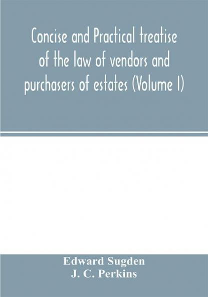Concise and practical treatise of the law of vendors and purchasers of estates (Volume I)
