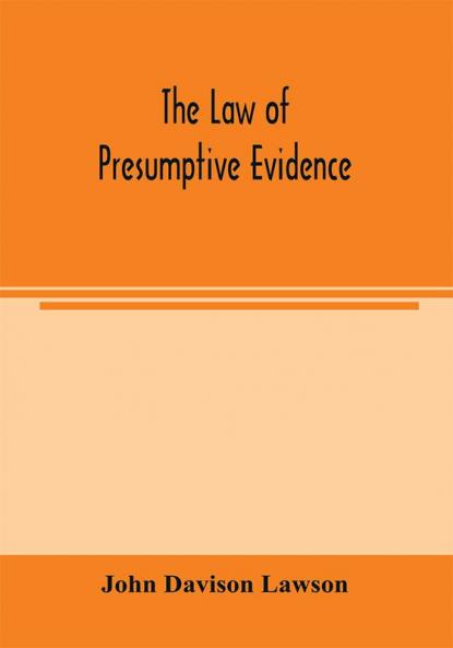 The law of presumptive evidence including presumptions both of law and of fact and the burden of proof both in civil and criminal cases reduced to rules