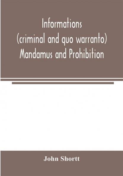 Informations (criminal and quo warranto) mandamus and prohibition