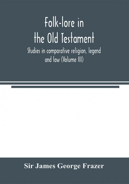 Folk-lore in the Old Testament; studies in comparative religion legend and law (Volume III)