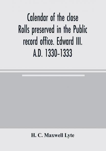 Calendar of the close rolls preserved in the Public record office. Edward III. A.D. 1330-1333