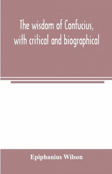 The Wisdom Of Confucius With Critical And Biographical