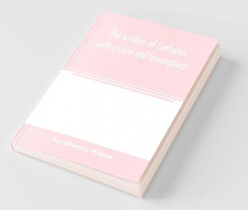 The Wisdom Of Confucius With Critical And Biographical